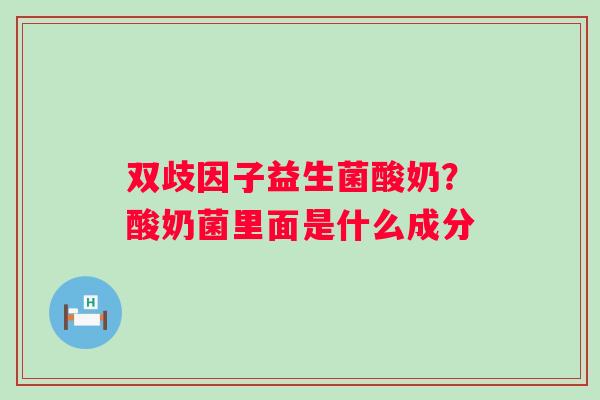 双歧因子益生菌酸奶？酸奶菌里面是什么成分