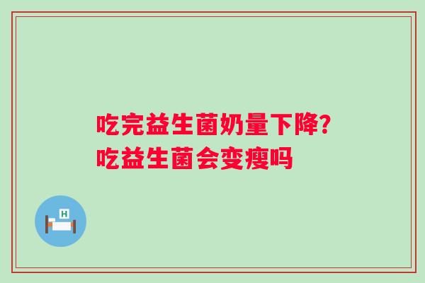 吃完益生菌奶量下降？吃益生菌会变瘦吗