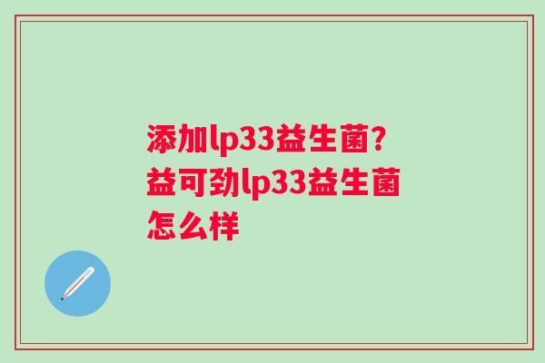 添加lp33益生菌？益可劲lp33益生菌怎么样