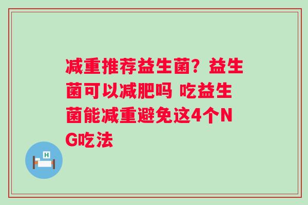 减重推荐益生菌？益生菌可以减肥吗 吃益生菌能减重避免这4个NG吃法