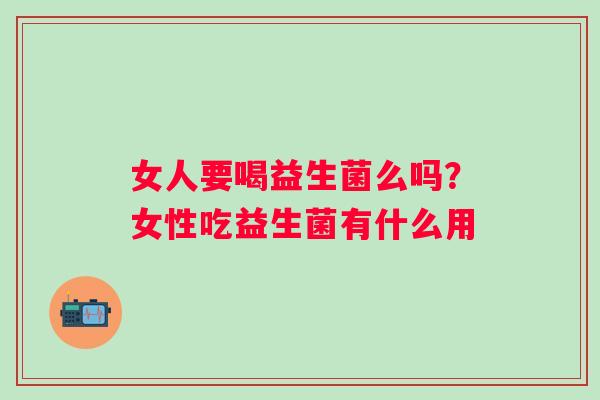 女人要喝益生菌么吗？女性吃益生菌有什么用