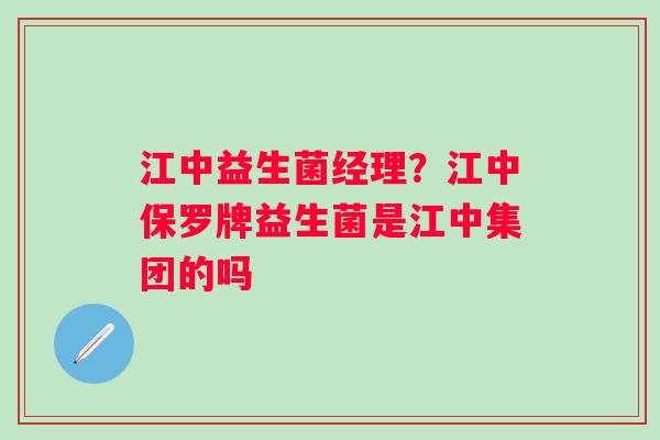 江中益生菌经理？江中保罗牌益生菌是江中集团的吗