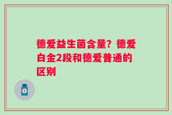 德爱益生菌含量？德爱白金2段和德爱普通的区别