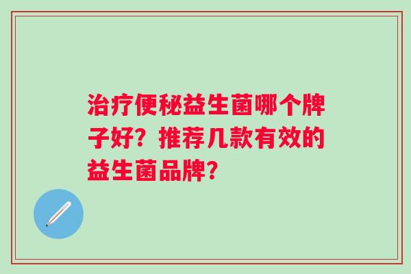 益生菌哪个牌子好？推荐几款有效的益生菌品牌？