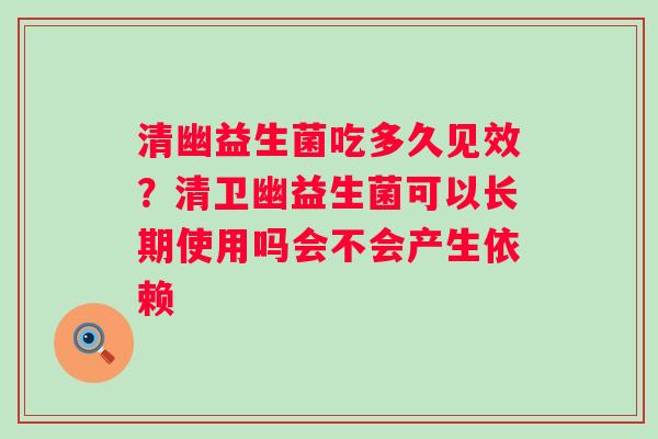 清幽益生菌吃多久见效？清卫幽益生菌可以长期使用吗会不会产生依赖