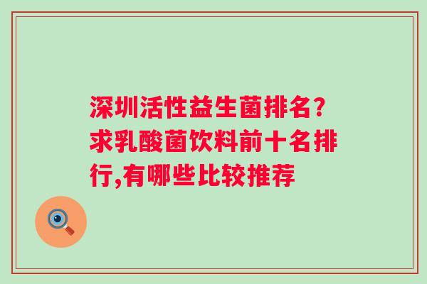 深圳活性益生菌排名？求乳酸菌饮料前十名排行,有哪些比较推荐