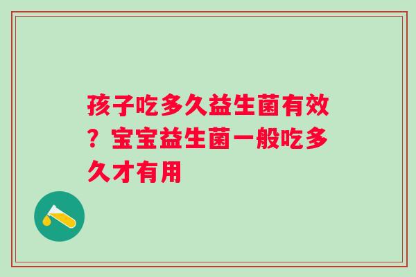 孩子吃多久益生菌有效？宝宝益生菌一般吃多久才有用