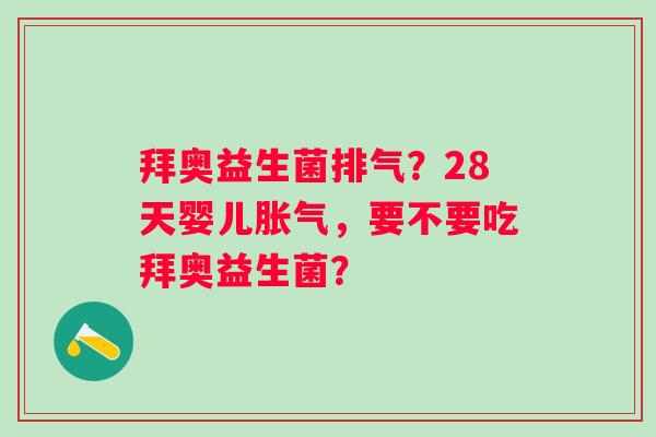 拜奥益生菌排气？28天婴儿胀气，要不要吃拜奥益生菌？