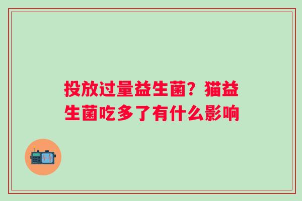 投放过量益生菌？猫益生菌吃多了有什么影响