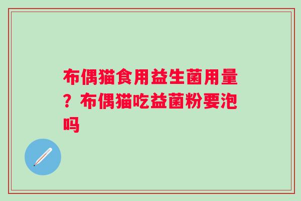 布偶猫食用益生菌用量？布偶猫吃益菌粉要泡吗