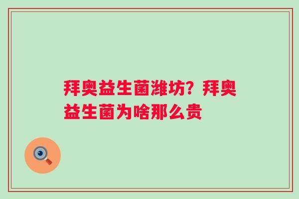 拜奥益生菌潍坊？拜奥益生菌为啥那么贵