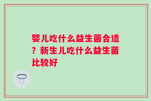 婴儿吃什么益生菌合适？新生儿吃什么益生菌比较好