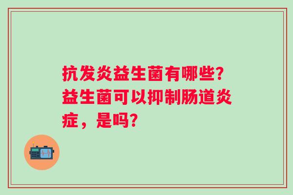 抗发炎益生菌有哪些？益生菌可以抑制肠道，是吗？