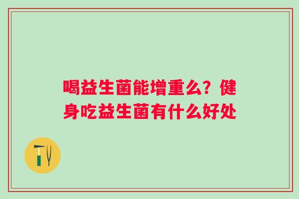 喝益生菌能增重么？健身吃益生菌有什么好处
