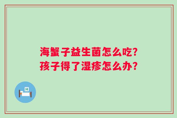 海蟹子益生菌怎么吃？孩子得了湿疹怎么办？