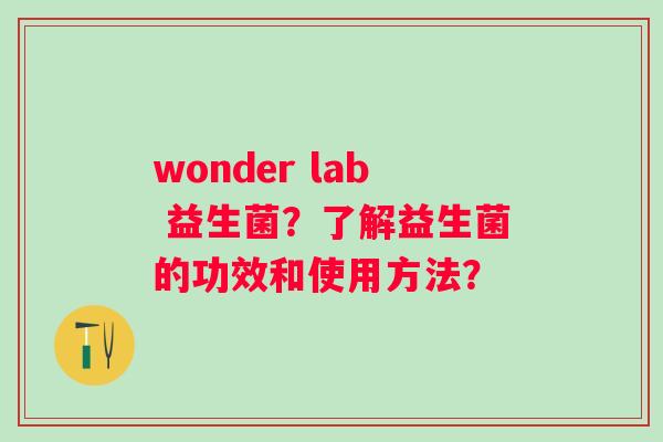 wonder lab 益生菌？了解益生菌的功效和使用方法？