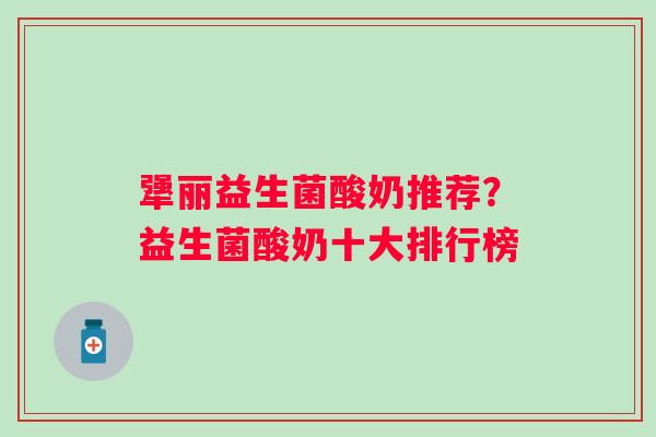 犟丽益生菌酸奶推荐？益生菌酸奶十大排行榜