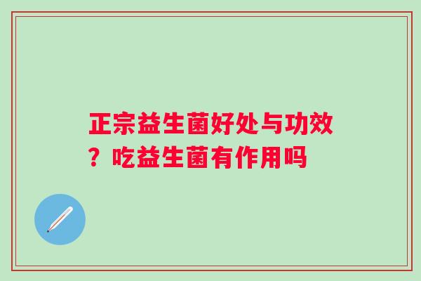 正宗益生菌好处与功效？吃益生菌有作用吗