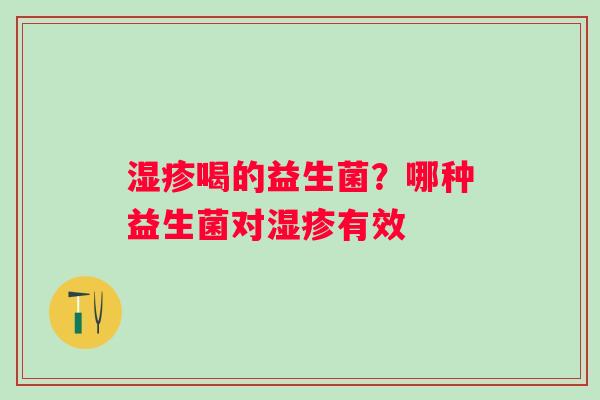 湿疹喝的益生菌？哪种益生菌对湿疹有效