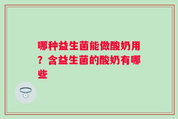 哪种益生菌能做酸奶用？含益生菌的酸奶有哪些