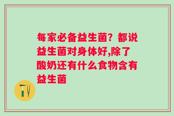 每家必备益生菌？都说益生菌对身体好,除了酸奶还有什么食物含有益生菌