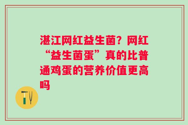 湛江网红益生菌？网红“益生菌蛋”真的比普通鸡蛋的营养价值更高吗