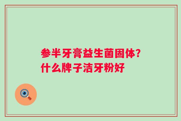 参半牙膏益生菌固体？什么牌子洁牙粉好