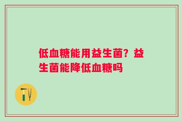 低血糖能用益生菌？益生菌能降低血糖吗