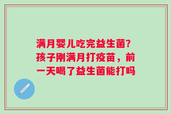满月婴儿吃完益生菌？孩子刚满月打疫苗，前一天喝了益生菌能打吗