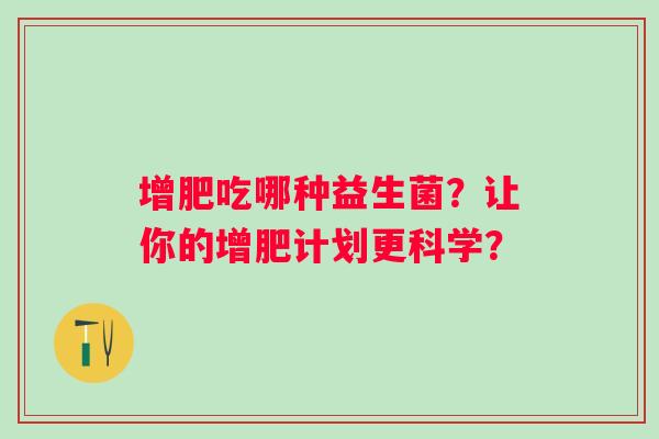 增肥吃哪种益生菌？让你的增肥计划更科学？