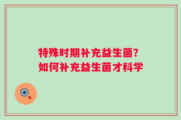 特殊时期补充益生菌？如何补充益生菌才科学