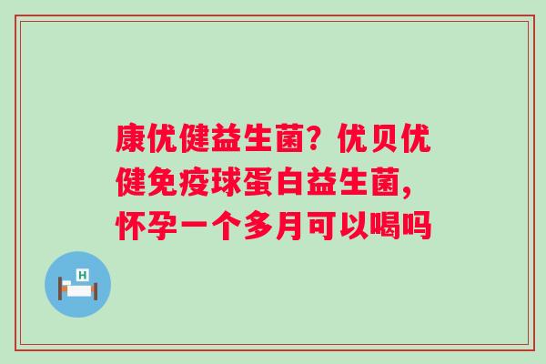 康优健益生菌？优贝优健免疫球蛋白益生菌,怀孕一个多月可以喝吗