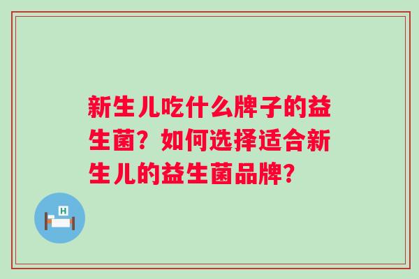 新生儿吃什么牌子的益生菌？如何选择适合新生儿的益生菌品牌？