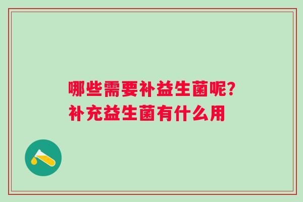 哪些需要补益生菌呢？补充益生菌有什么用