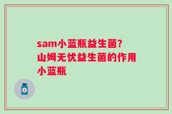 sam小蓝瓶益生菌？山姆无忧益生菌的作用小蓝瓶