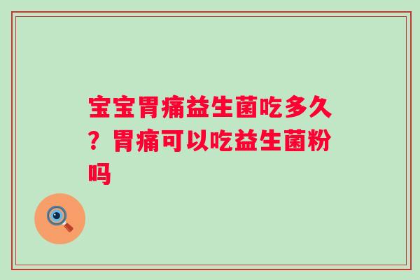 宝宝胃痛益生菌吃多久？胃痛可以吃益生菌粉吗