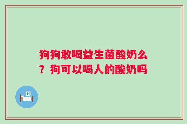狗狗敢喝益生菌酸奶么？狗可以喝人的酸奶吗