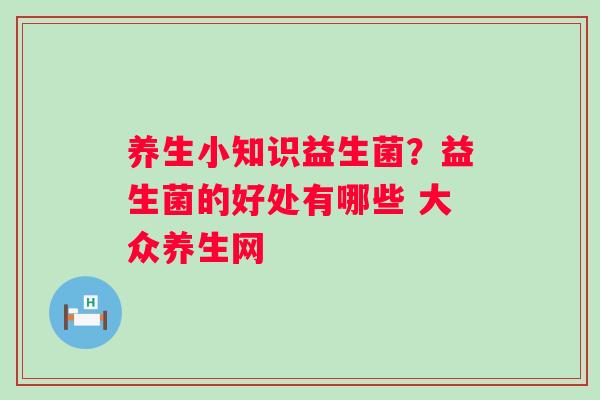 养生小知识益生菌？益生菌的好处有哪些 大众养生网