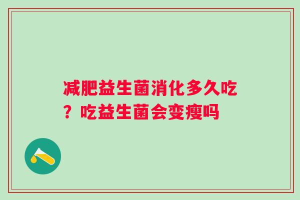 益生菌消化多久吃？吃益生菌会变瘦吗