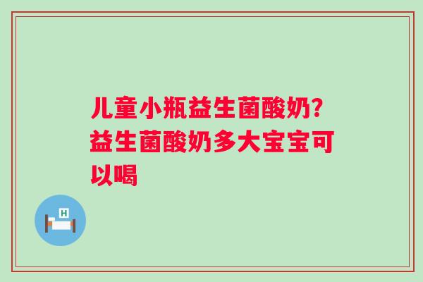 儿童小瓶益生菌酸奶？益生菌酸奶多大宝宝可以喝