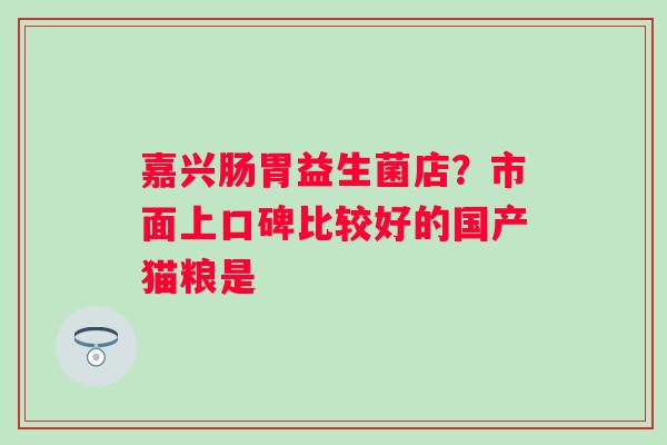 嘉兴肠胃益生菌店？市面上口碑比较好的国产猫粮是