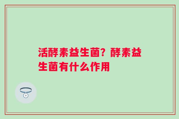 活酵素益生菌？酵素益生菌有什么作用