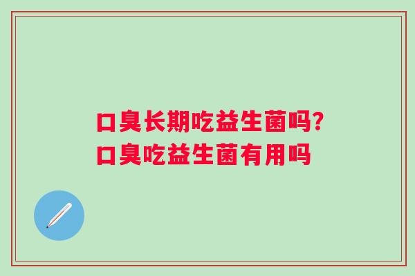 长期吃益生菌吗？吃益生菌有用吗