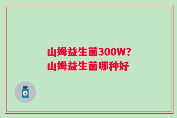 山姆益生菌300W？山姆益生菌哪种好