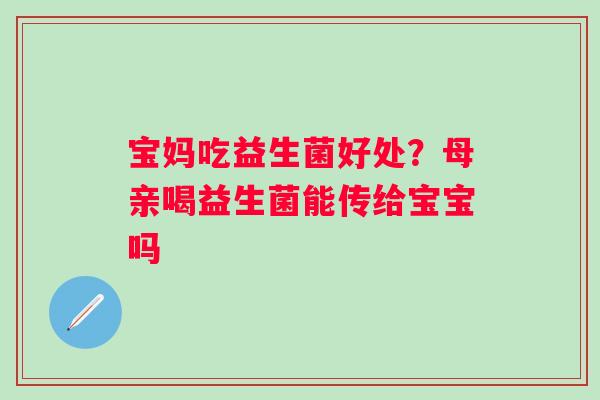 宝妈吃益生菌好处？母亲喝益生菌能传给宝宝吗
