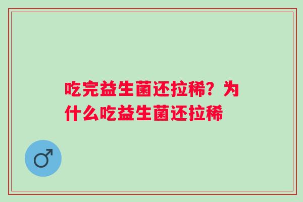 吃完益生菌还拉稀？为什么吃益生菌还拉稀