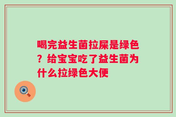 喝完益生菌拉屎是绿色？给宝宝吃了益生菌为什么拉绿色大便