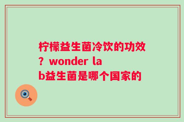 柠檬益生菌冷饮的功效？wonder lab益生菌是哪个国家的