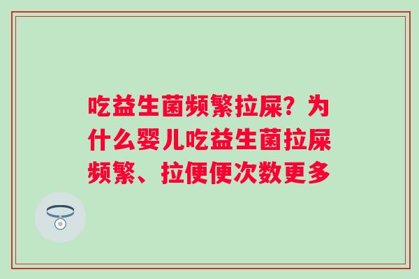 吃益生菌频繁拉屎？为什么婴儿吃益生菌拉屎频繁、拉便便次数更多