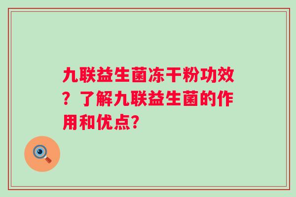 九联益生菌冻干粉功效？了解九联益生菌的作用和优点？